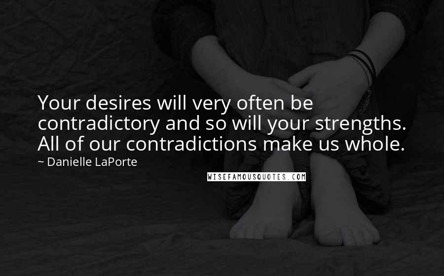 Danielle LaPorte Quotes: Your desires will very often be contradictory and so will your strengths. All of our contradictions make us whole.