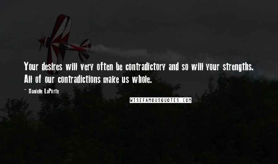 Danielle LaPorte Quotes: Your desires will very often be contradictory and so will your strengths. All of our contradictions make us whole.