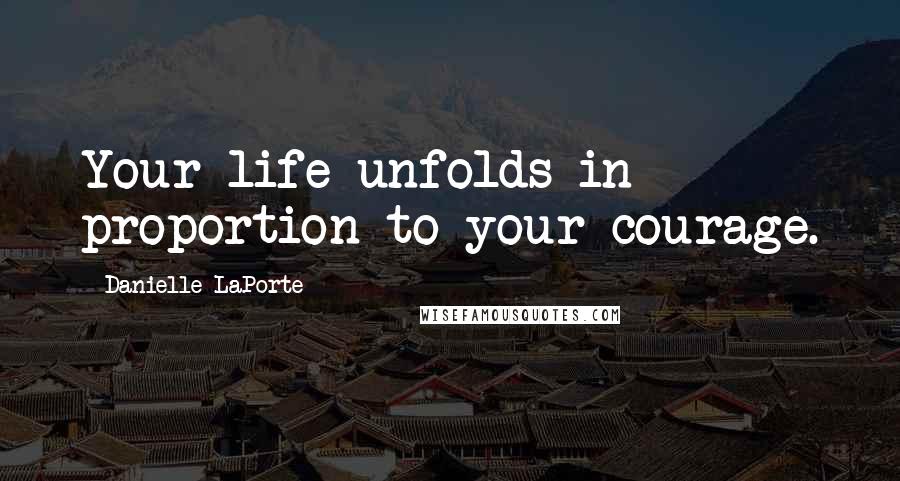 Danielle LaPorte Quotes: Your life unfolds in proportion to your courage.