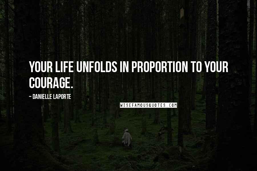 Danielle LaPorte Quotes: Your life unfolds in proportion to your courage.