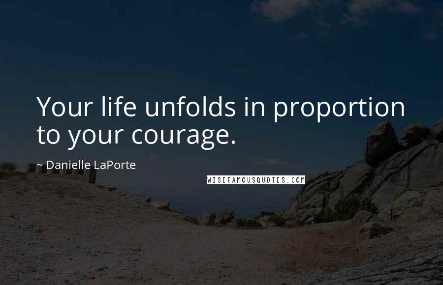 Danielle LaPorte Quotes: Your life unfolds in proportion to your courage.