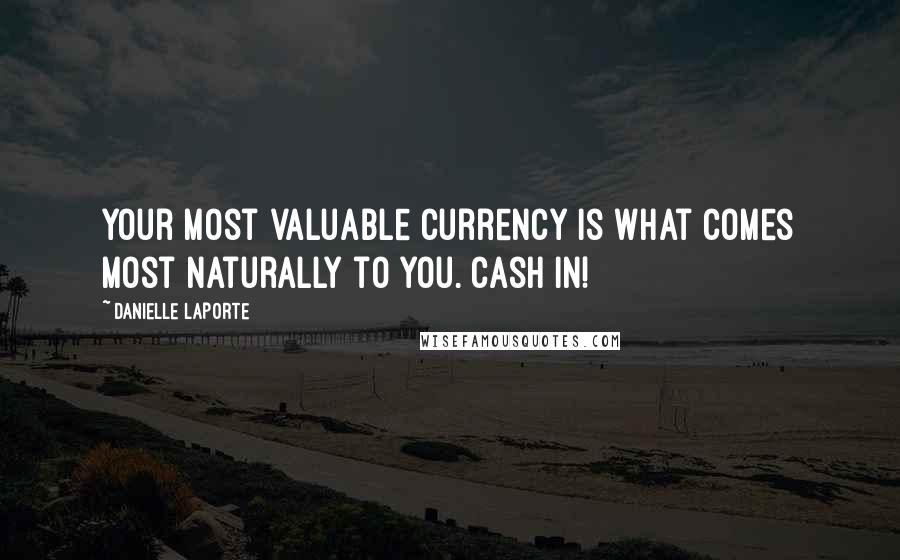 Danielle LaPorte Quotes: Your most valuable currency is what comes most naturally to you. Cash in!