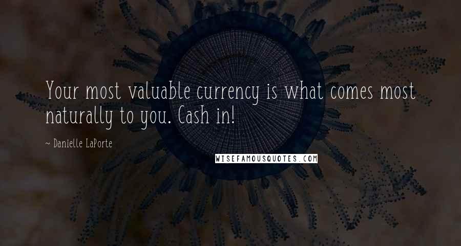 Danielle LaPorte Quotes: Your most valuable currency is what comes most naturally to you. Cash in!