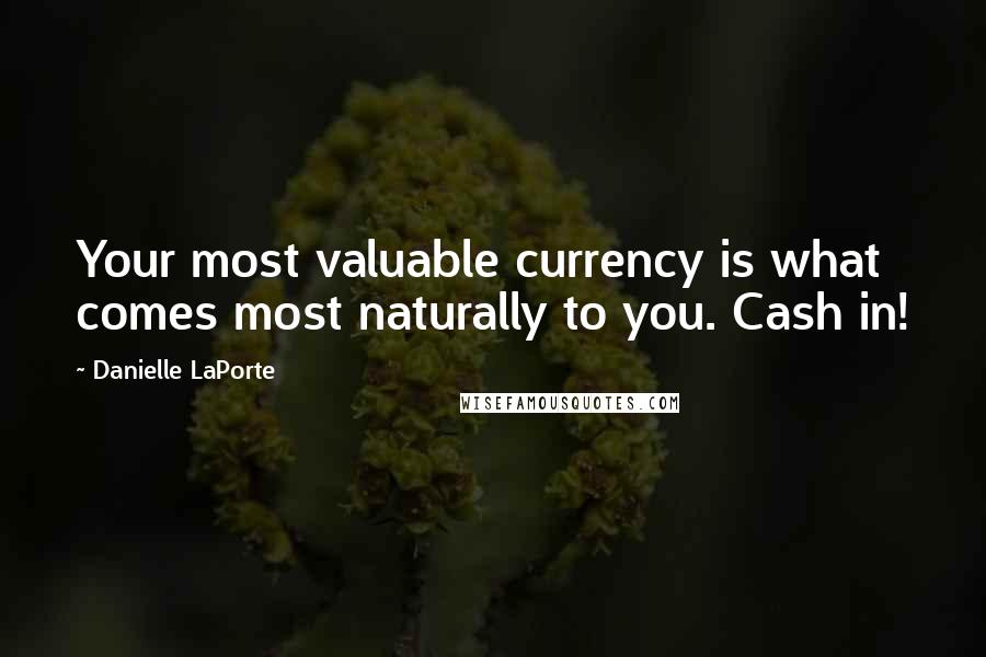 Danielle LaPorte Quotes: Your most valuable currency is what comes most naturally to you. Cash in!