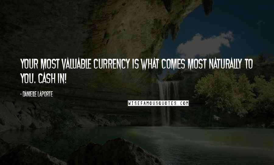 Danielle LaPorte Quotes: Your most valuable currency is what comes most naturally to you. Cash in!