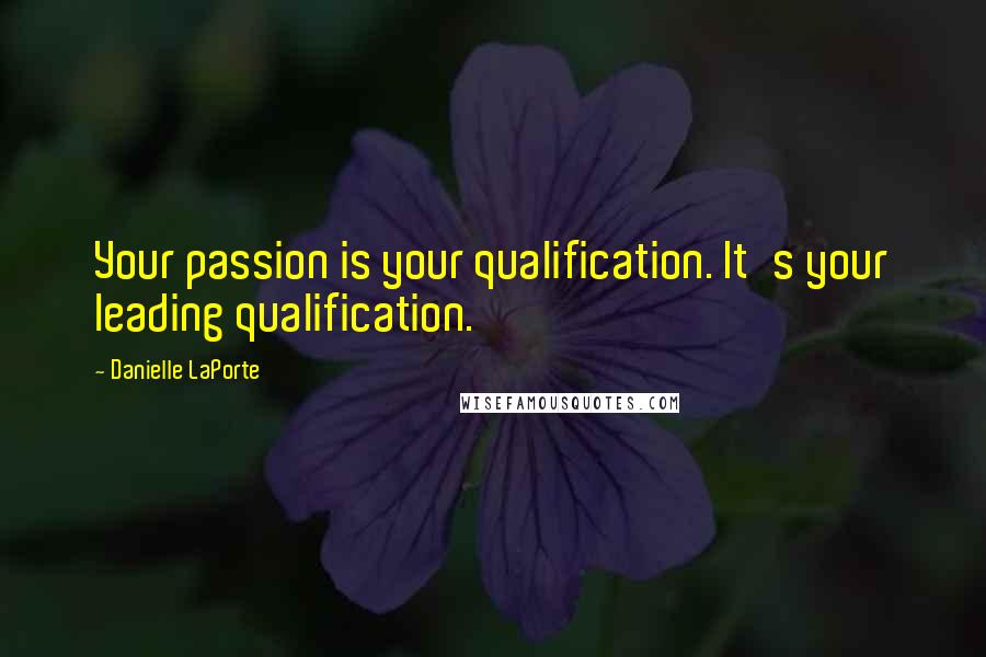 Danielle LaPorte Quotes: Your passion is your qualification. It's your leading qualification.