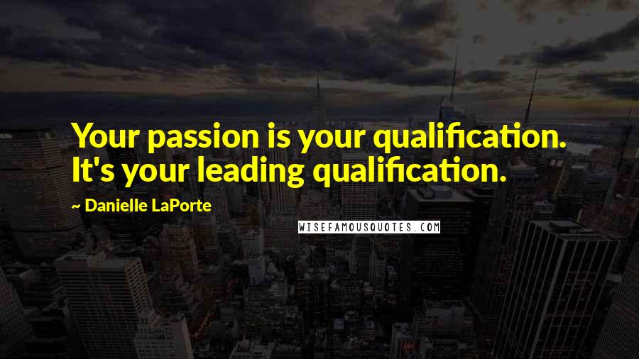 Danielle LaPorte Quotes: Your passion is your qualification. It's your leading qualification.