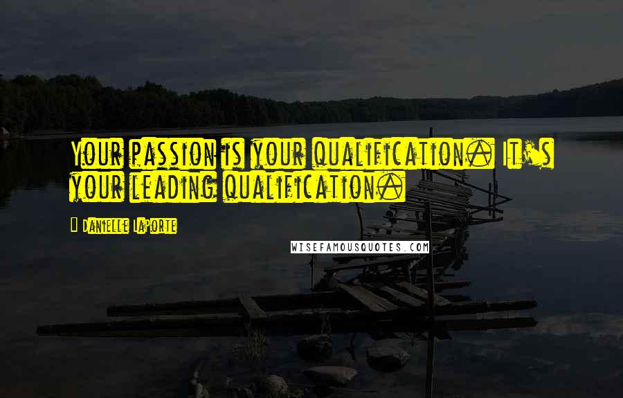 Danielle LaPorte Quotes: Your passion is your qualification. It's your leading qualification.