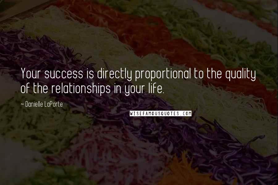 Danielle LaPorte Quotes: Your success is directly proportional to the quality of the relationships in your life.