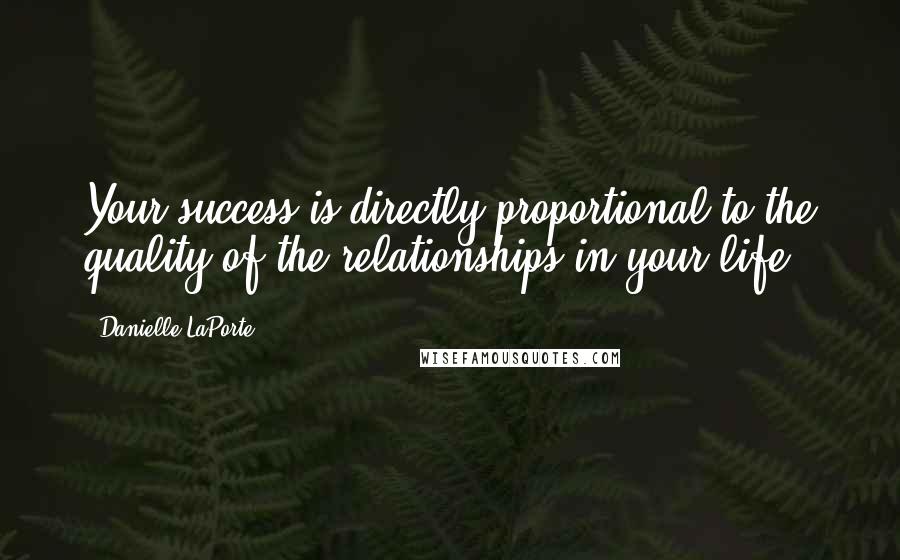 Danielle LaPorte Quotes: Your success is directly proportional to the quality of the relationships in your life.