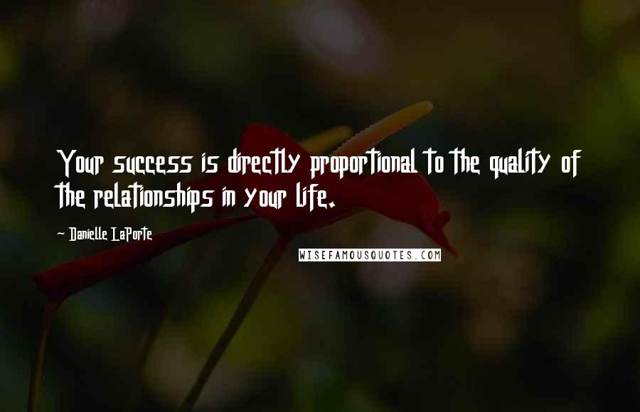 Danielle LaPorte Quotes: Your success is directly proportional to the quality of the relationships in your life.