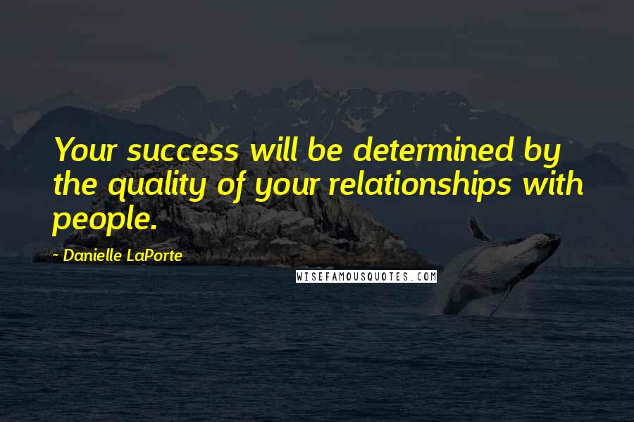 Danielle LaPorte Quotes: Your success will be determined by the quality of your relationships with people.