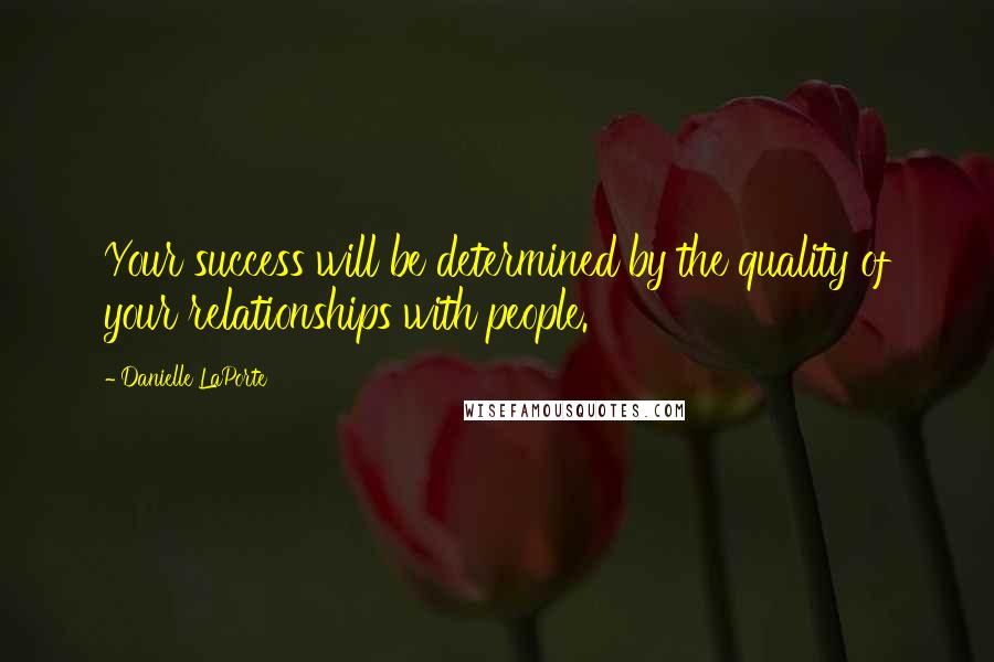 Danielle LaPorte Quotes: Your success will be determined by the quality of your relationships with people.