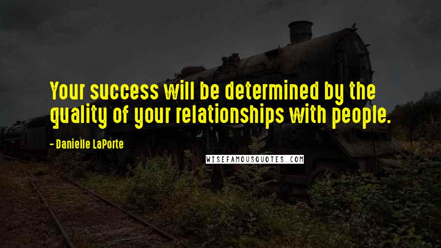 Danielle LaPorte Quotes: Your success will be determined by the quality of your relationships with people.