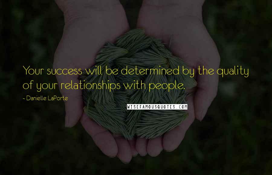 Danielle LaPorte Quotes: Your success will be determined by the quality of your relationships with people.