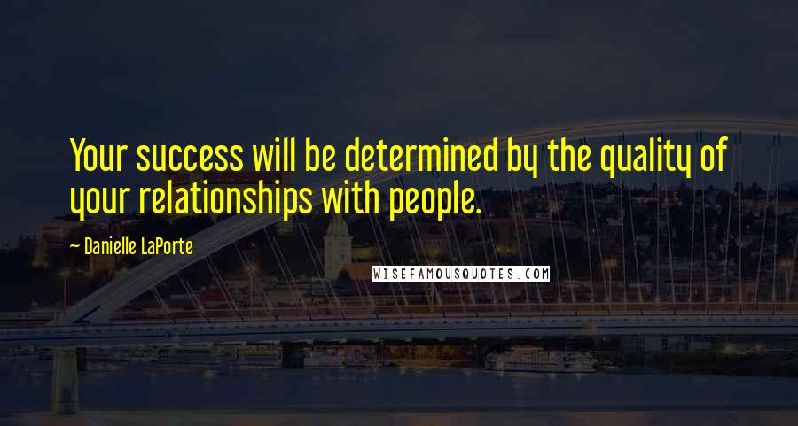 Danielle LaPorte Quotes: Your success will be determined by the quality of your relationships with people.