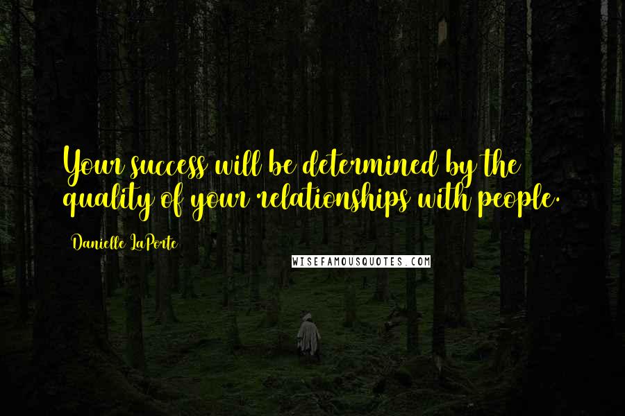 Danielle LaPorte Quotes: Your success will be determined by the quality of your relationships with people.