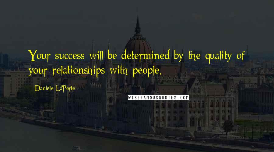 Danielle LaPorte Quotes: Your success will be determined by the quality of your relationships with people.