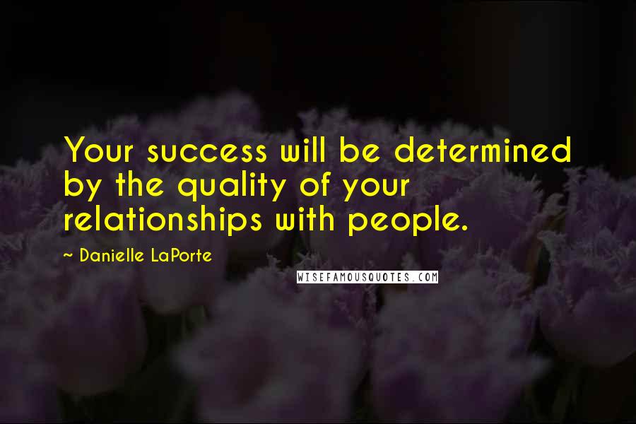 Danielle LaPorte Quotes: Your success will be determined by the quality of your relationships with people.