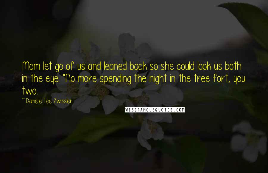 Danielle Lee Zwissler Quotes: Mom let go of us and leaned back so she could look us both in the eye. "No more spending the night in the tree fort, you two.