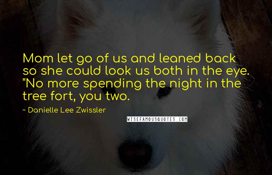 Danielle Lee Zwissler Quotes: Mom let go of us and leaned back so she could look us both in the eye. "No more spending the night in the tree fort, you two.