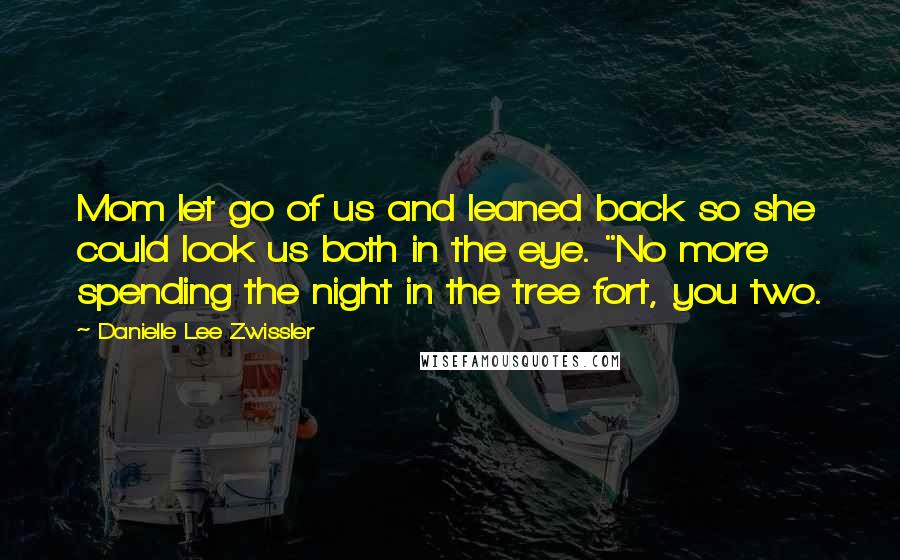 Danielle Lee Zwissler Quotes: Mom let go of us and leaned back so she could look us both in the eye. "No more spending the night in the tree fort, you two.