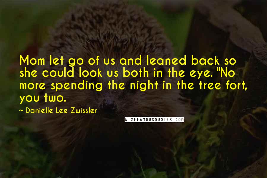 Danielle Lee Zwissler Quotes: Mom let go of us and leaned back so she could look us both in the eye. "No more spending the night in the tree fort, you two.