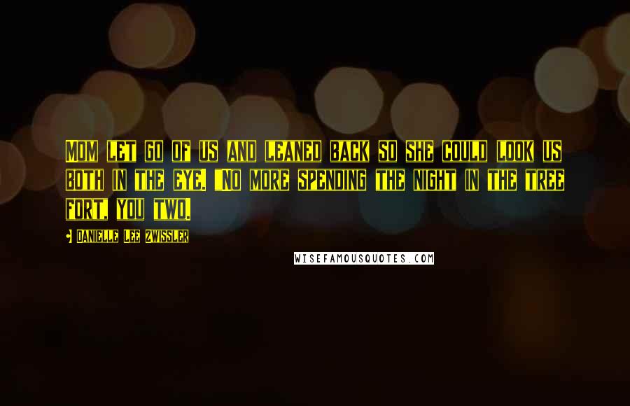 Danielle Lee Zwissler Quotes: Mom let go of us and leaned back so she could look us both in the eye. "No more spending the night in the tree fort, you two.