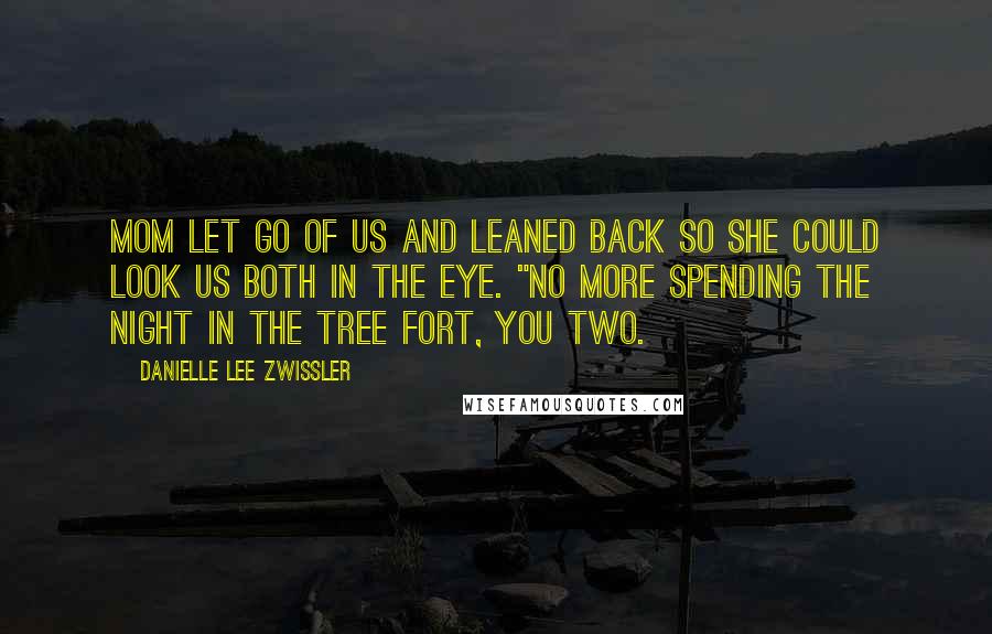 Danielle Lee Zwissler Quotes: Mom let go of us and leaned back so she could look us both in the eye. "No more spending the night in the tree fort, you two.