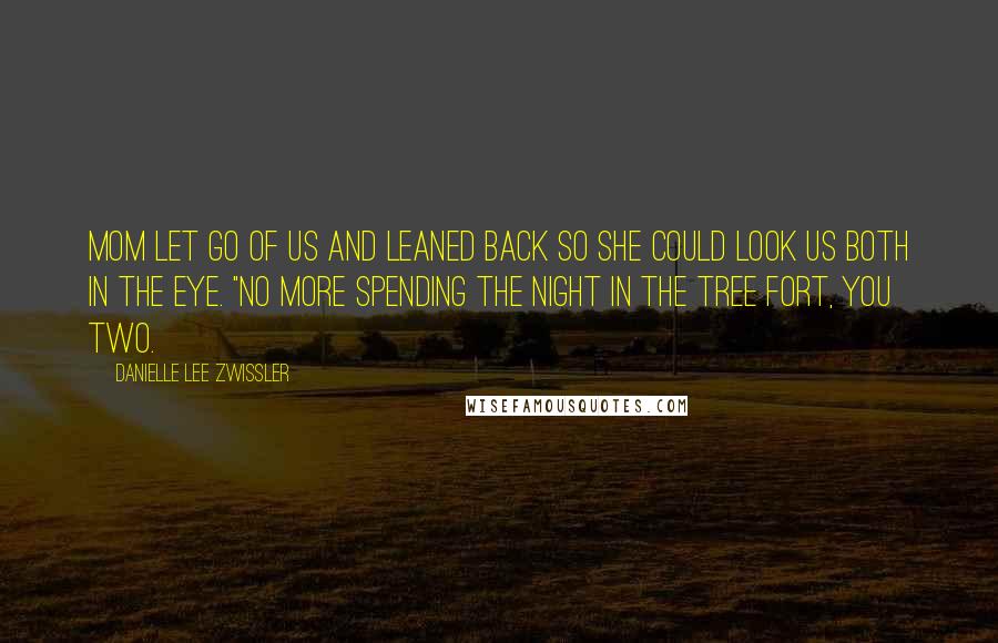 Danielle Lee Zwissler Quotes: Mom let go of us and leaned back so she could look us both in the eye. "No more spending the night in the tree fort, you two.