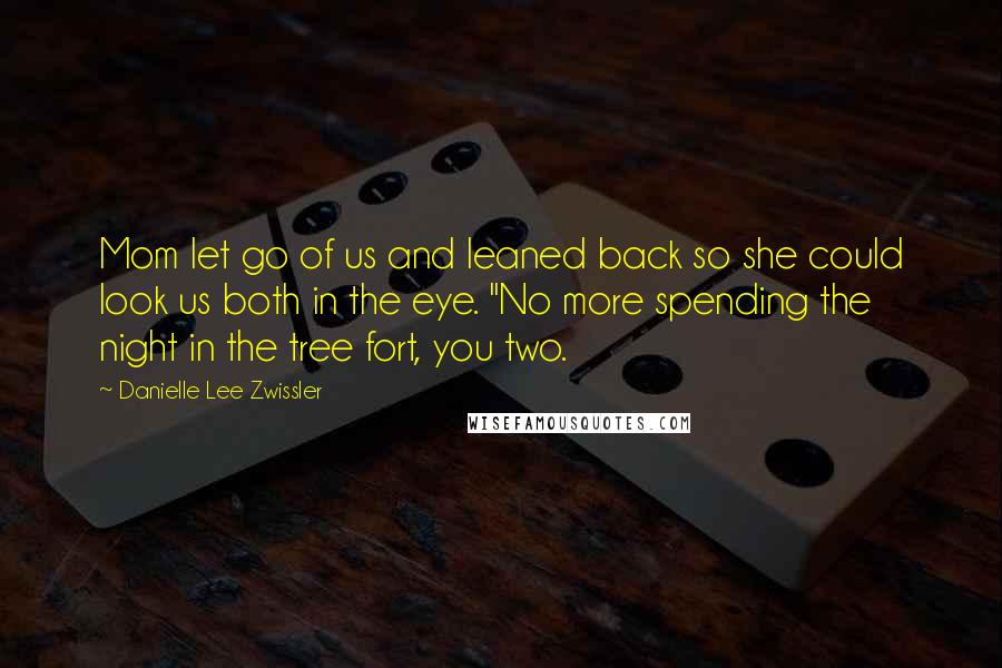 Danielle Lee Zwissler Quotes: Mom let go of us and leaned back so she could look us both in the eye. "No more spending the night in the tree fort, you two.