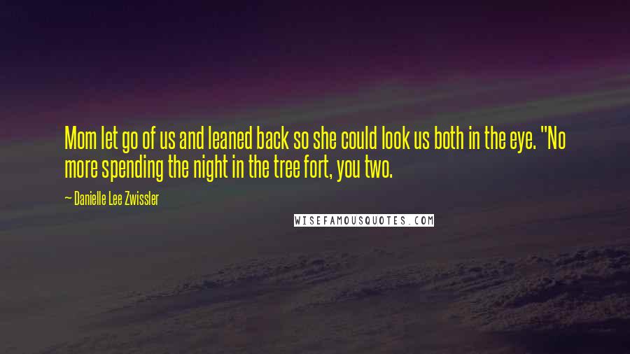 Danielle Lee Zwissler Quotes: Mom let go of us and leaned back so she could look us both in the eye. "No more spending the night in the tree fort, you two.