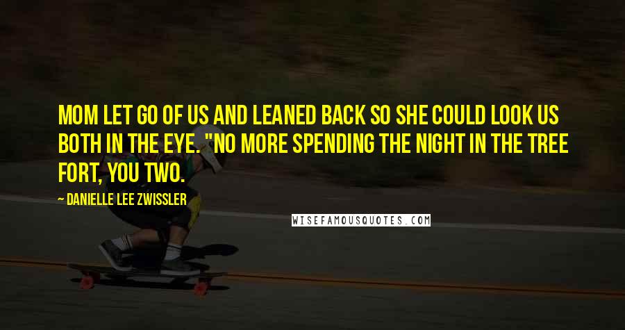 Danielle Lee Zwissler Quotes: Mom let go of us and leaned back so she could look us both in the eye. "No more spending the night in the tree fort, you two.