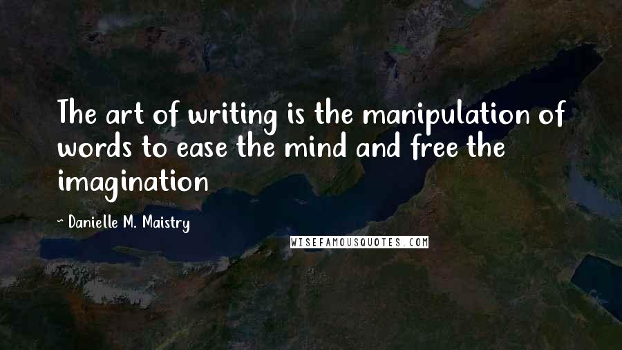Danielle M. Maistry Quotes: The art of writing is the manipulation of words to ease the mind and free the imagination