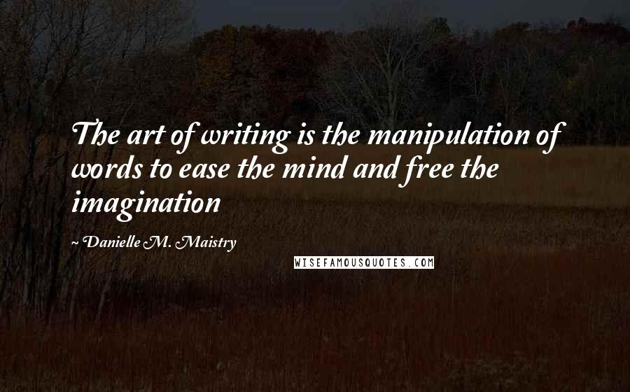 Danielle M. Maistry Quotes: The art of writing is the manipulation of words to ease the mind and free the imagination
