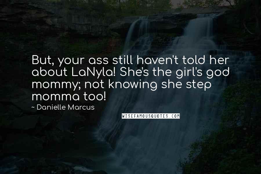 Danielle Marcus Quotes: But, your ass still haven't told her about LaNyla! She's the girl's god mommy; not knowing she step momma too!