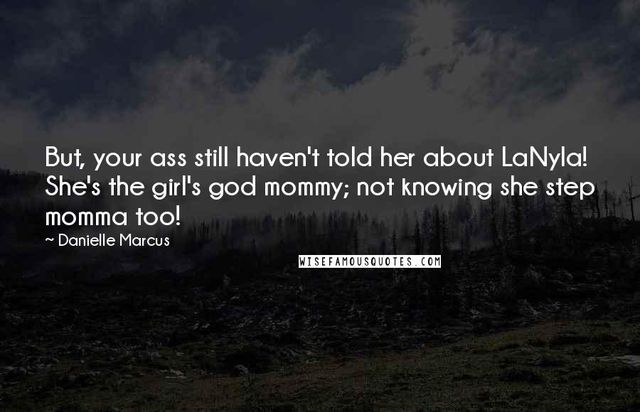 Danielle Marcus Quotes: But, your ass still haven't told her about LaNyla! She's the girl's god mommy; not knowing she step momma too!