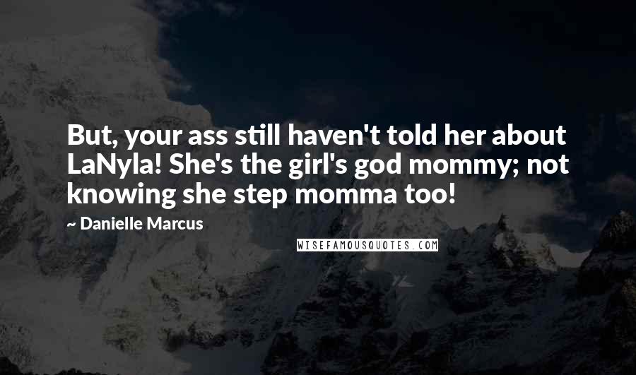 Danielle Marcus Quotes: But, your ass still haven't told her about LaNyla! She's the girl's god mommy; not knowing she step momma too!