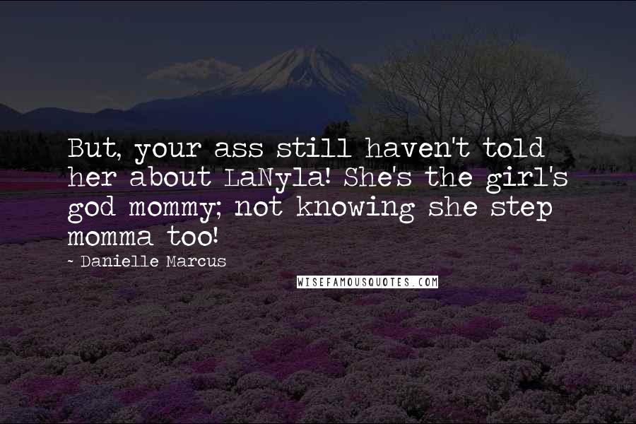 Danielle Marcus Quotes: But, your ass still haven't told her about LaNyla! She's the girl's god mommy; not knowing she step momma too!