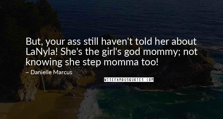 Danielle Marcus Quotes: But, your ass still haven't told her about LaNyla! She's the girl's god mommy; not knowing she step momma too!