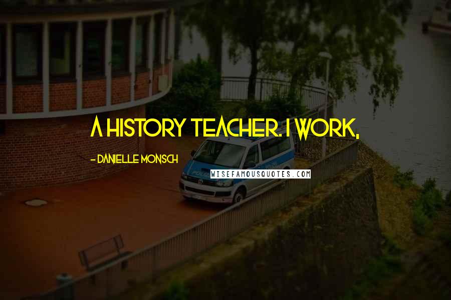 Danielle Monsch Quotes: a history teacher. I work,