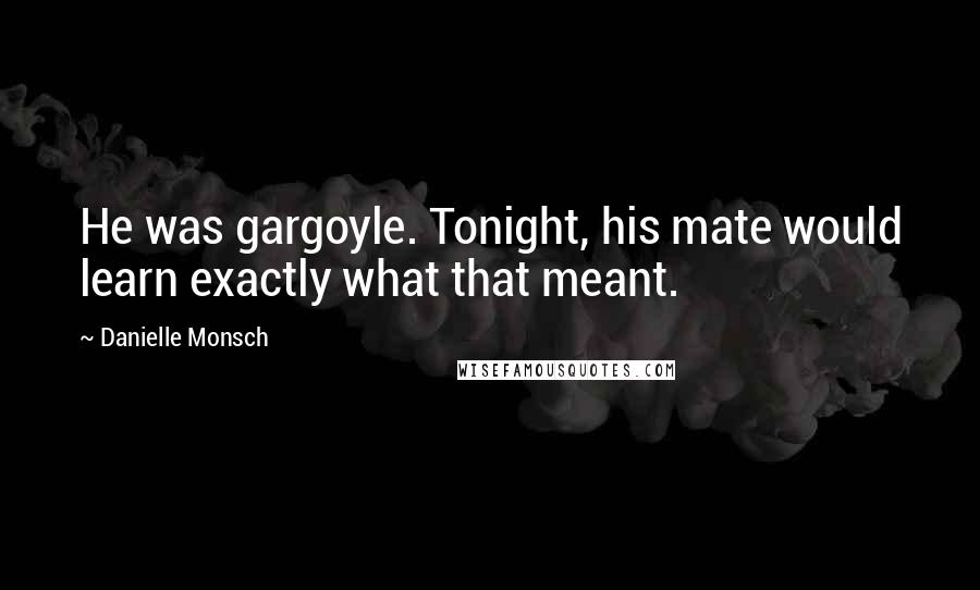Danielle Monsch Quotes: He was gargoyle. Tonight, his mate would learn exactly what that meant.