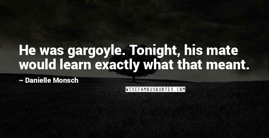 Danielle Monsch Quotes: He was gargoyle. Tonight, his mate would learn exactly what that meant.