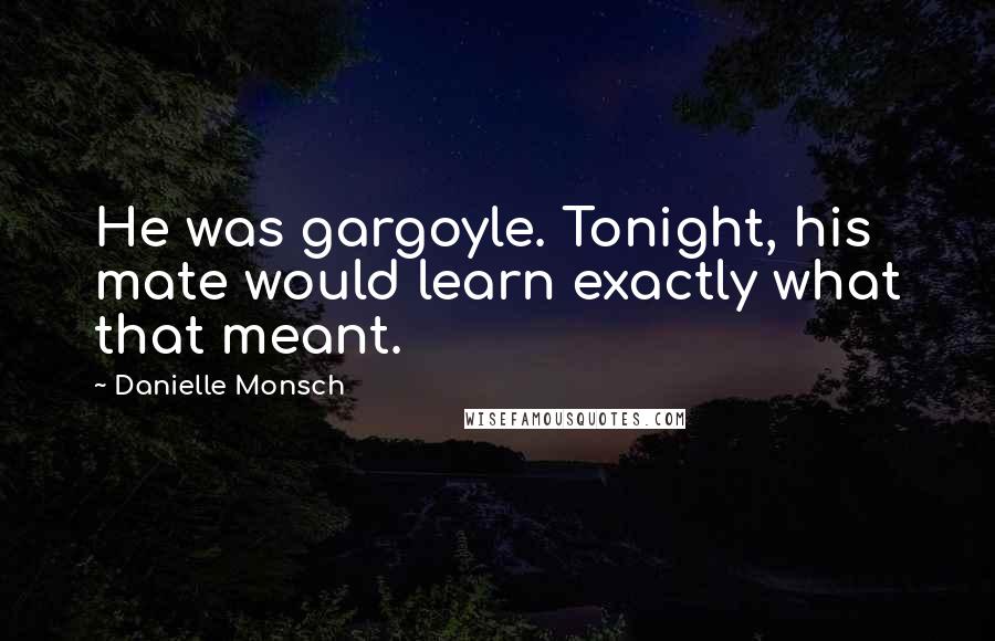 Danielle Monsch Quotes: He was gargoyle. Tonight, his mate would learn exactly what that meant.