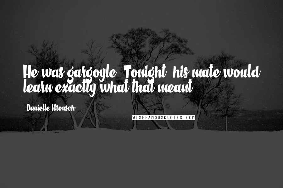 Danielle Monsch Quotes: He was gargoyle. Tonight, his mate would learn exactly what that meant.