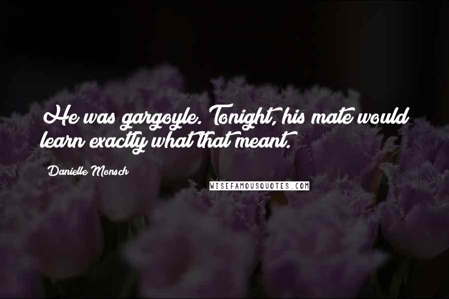 Danielle Monsch Quotes: He was gargoyle. Tonight, his mate would learn exactly what that meant.