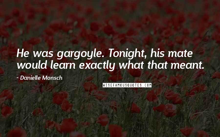 Danielle Monsch Quotes: He was gargoyle. Tonight, his mate would learn exactly what that meant.