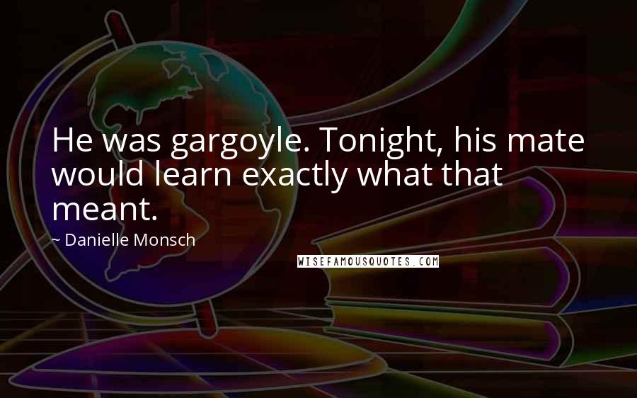 Danielle Monsch Quotes: He was gargoyle. Tonight, his mate would learn exactly what that meant.