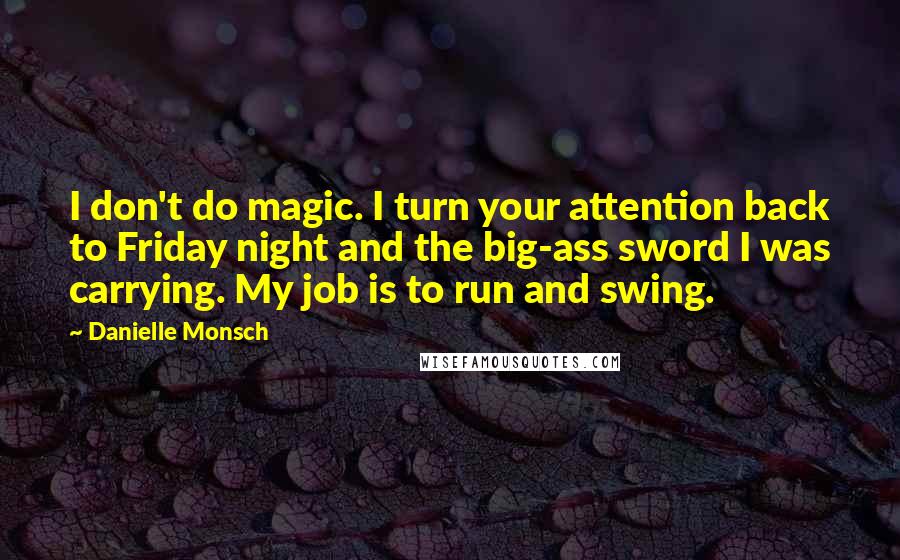 Danielle Monsch Quotes: I don't do magic. I turn your attention back to Friday night and the big-ass sword I was carrying. My job is to run and swing.