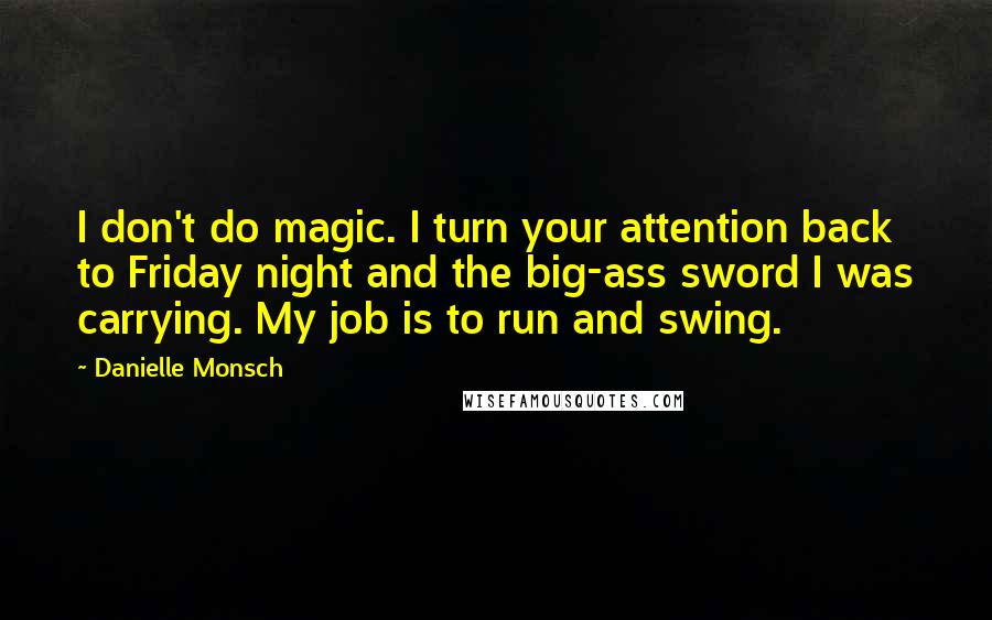 Danielle Monsch Quotes: I don't do magic. I turn your attention back to Friday night and the big-ass sword I was carrying. My job is to run and swing.